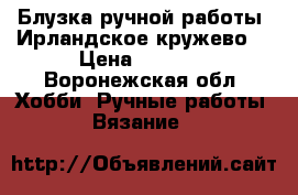 Блузка ручной работы. Ирландское кружево. › Цена ­ 7 500 - Воронежская обл. Хобби. Ручные работы » Вязание   